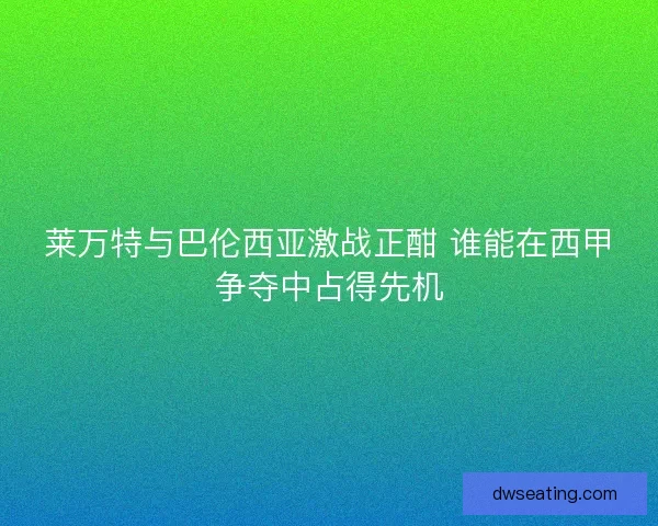 莱万特与巴伦西亚激战正酣 谁能在西甲争夺中占得先机