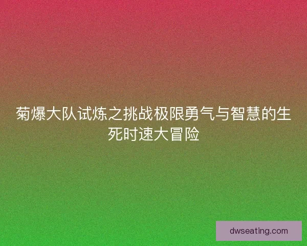 菊爆大队试炼之挑战极限勇气与智慧的生死时速大冒险