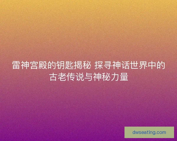 雷神宫殿的钥匙揭秘 探寻神话世界中的古老传说与神秘力量
