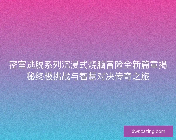 密室逃脱系列沉浸式烧脑冒险全新篇章揭秘终极挑战与智慧对决传奇之旅