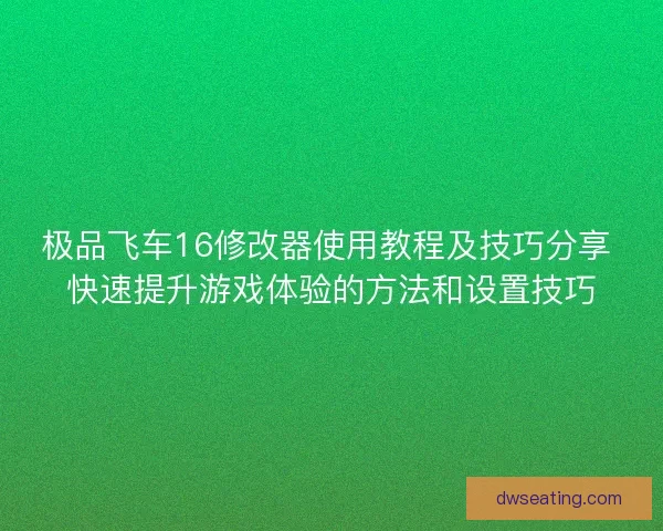 极品飞车16修改器使用教程及技巧分享 快速提升游戏体验的方法和设置技巧