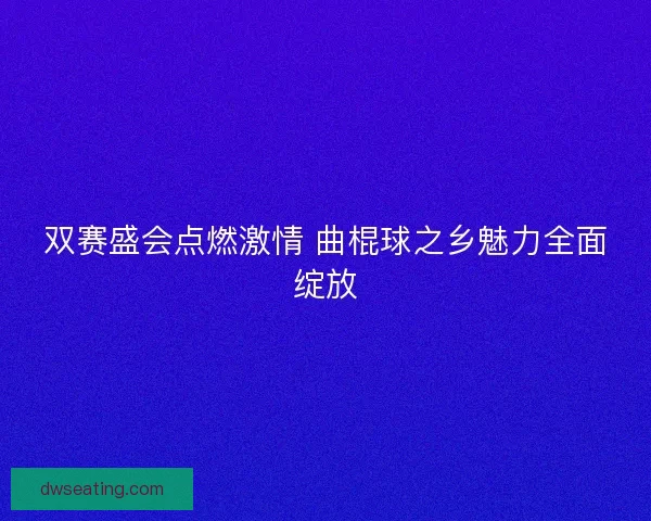 双赛盛会点燃激情 曲棍球之乡魅力全面绽放