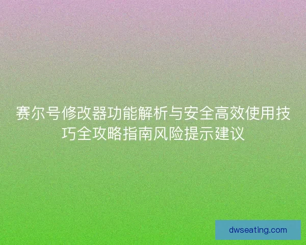 赛尔号修改器功能解析与安全高效使用技巧全攻略指南风险提示建议