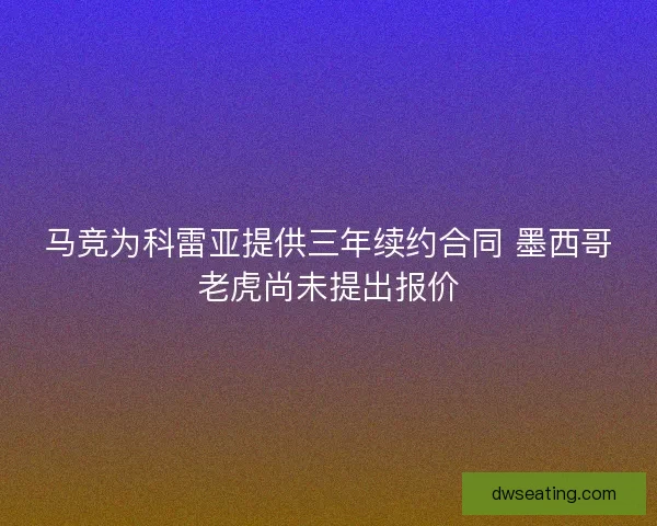 马竞为科雷亚提供三年续约合同 墨西哥老虎尚未提出报价