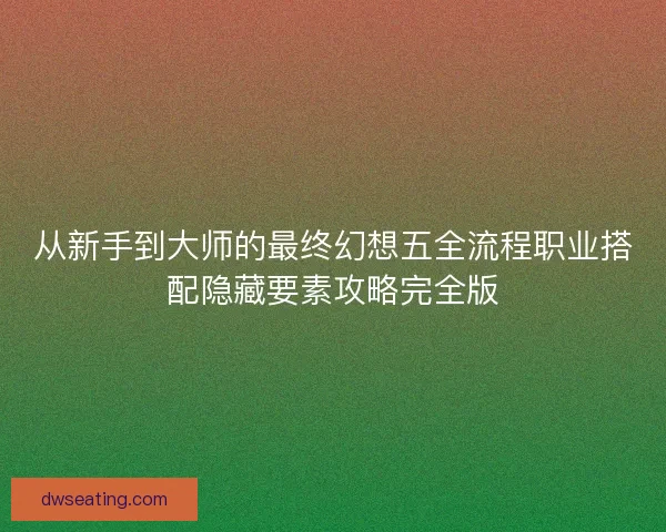 从新手到大师的最终幻想五全流程职业搭配隐藏要素攻略完全版