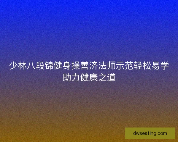 少林八段锦健身操善济法师示范轻松易学助力健康之道