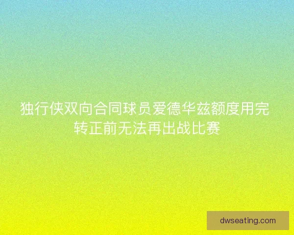 独行侠双向合同球员爱德华兹额度用完 转正前无法再出战比赛