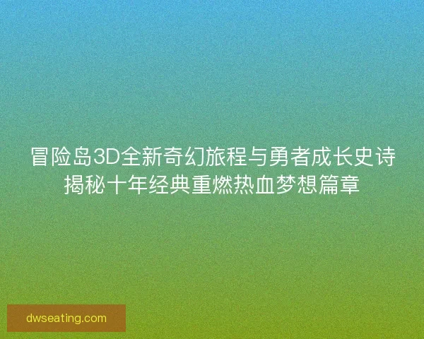 冒险岛3D全新奇幻旅程与勇者成长史诗揭秘十年经典重燃热血梦想篇章