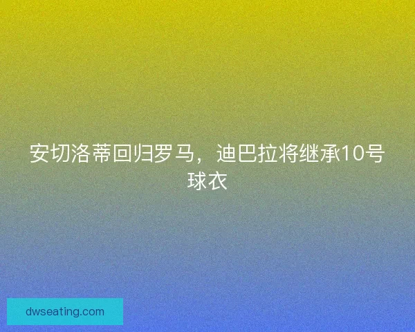 安切洛蒂回归罗马，迪巴拉将继承10号球衣