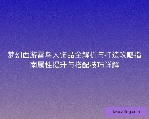 梦幻西游雷鸟人饰品全解析与打造攻略指南属性提升与搭配技巧详解