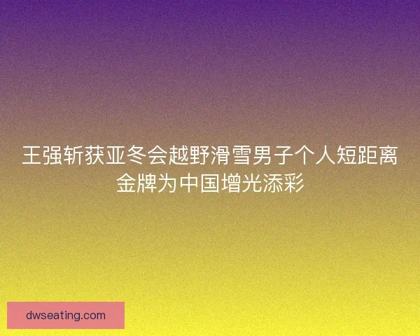 王强斩获亚冬会越野滑雪男子个人短距离金牌为中国增光添彩