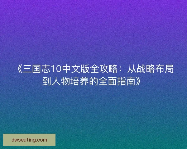 《三国志10中文版全攻略：从战略布局到人物培养的全面指南》