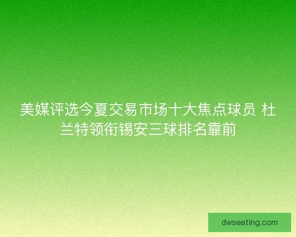美媒评选今夏交易市场十大焦点球员 杜兰特领衔锡安三球排名靠前