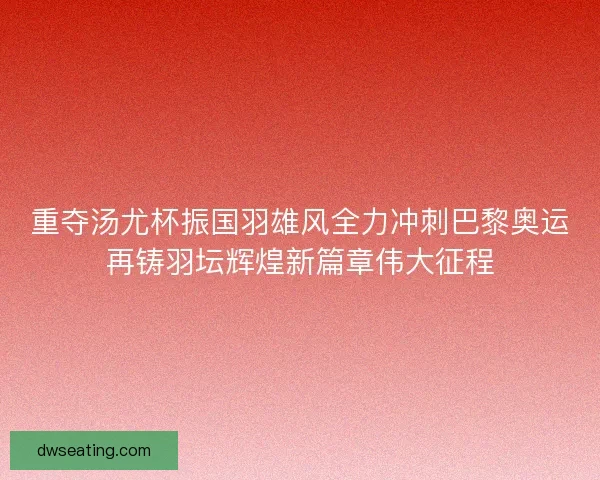 重夺汤尤杯振国羽雄风全力冲刺巴黎奥运再铸羽坛辉煌新篇章伟大征程