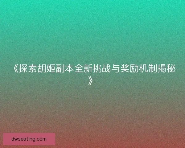 《探索胡姬副本全新挑战与奖励机制揭秘》