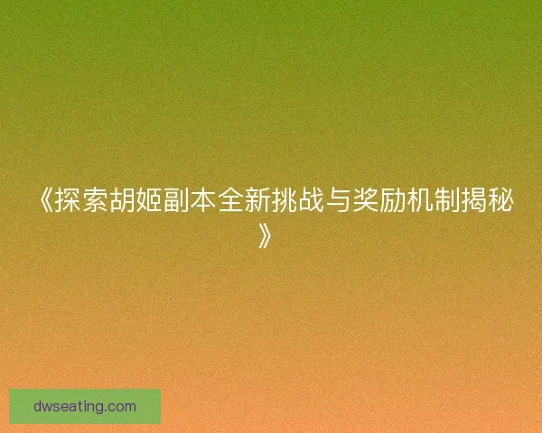 《探索胡姬副本全新挑战与奖励机制揭秘》