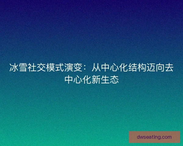 冰雪社交模式演变：从中心化结构迈向去中心化新生态