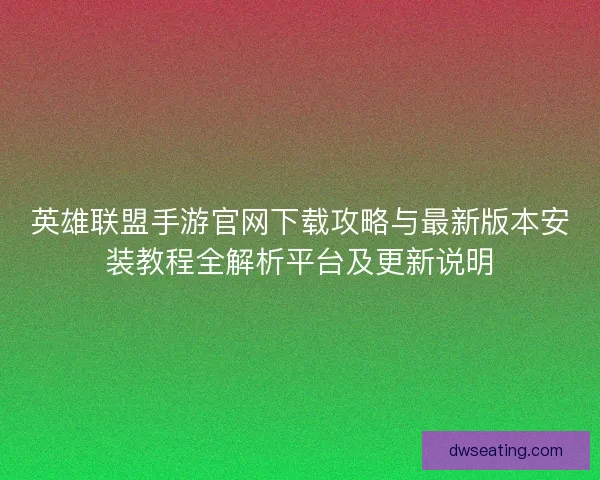 英雄联盟手游官网下载攻略与最新版本安装教程全解析平台及更新说明