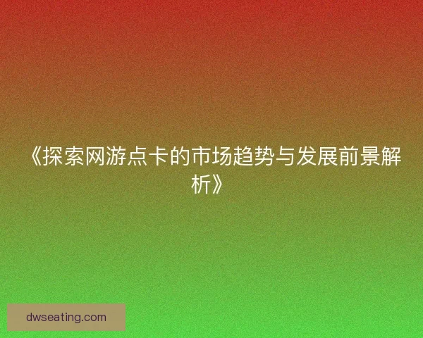 《探索网游点卡的市场趋势与发展前景解析》