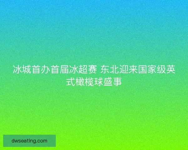 冰城首办首届冰超赛 东北迎来国家级英式橄榄球盛事