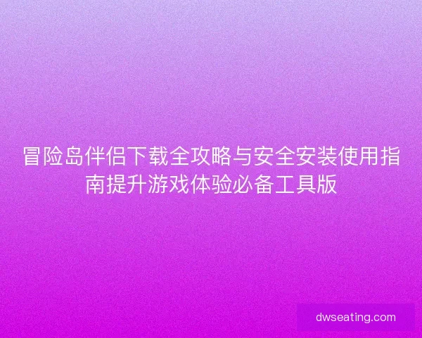 冒险岛伴侣下载全攻略与安全安装使用指南提升游戏体验必备工具版